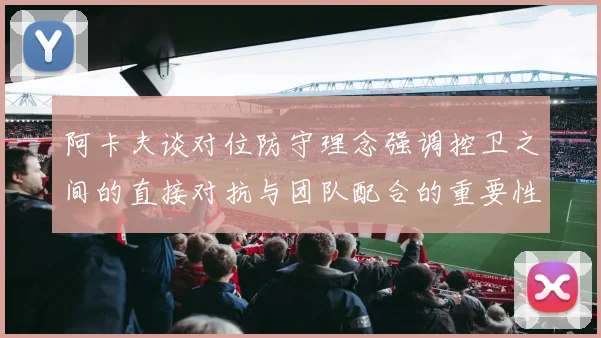 阿卡夫谈对位防守理念强调控卫之间的直接对抗与团队配合的重要性