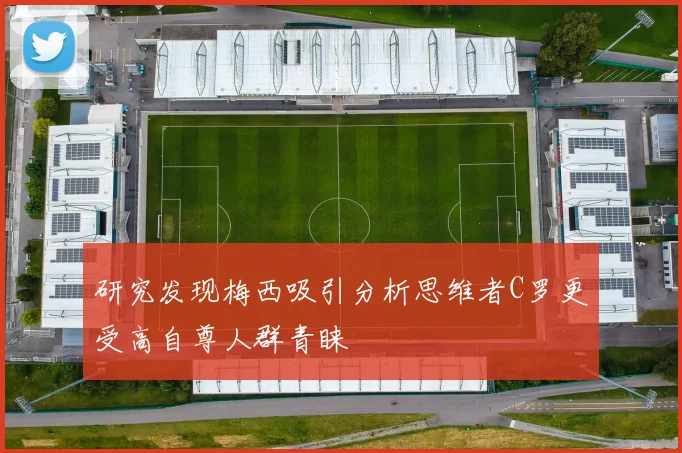 研究发现梅西吸引分析思维者C罗更受高自尊人群青睐